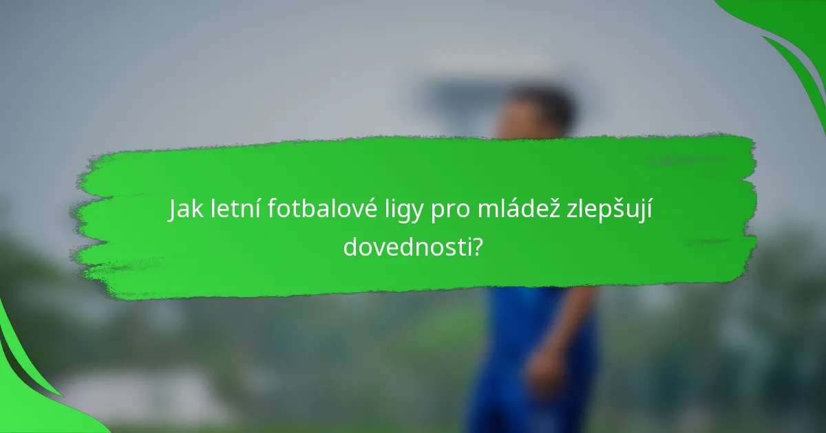 Jak letní fotbalové ligy pro mládež zlepšují dovednosti?