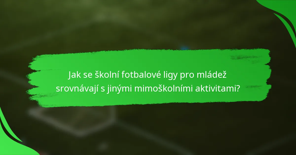 Jak se školní fotbalové ligy pro mládež srovnávají s jinými mimoškolními aktivitami?