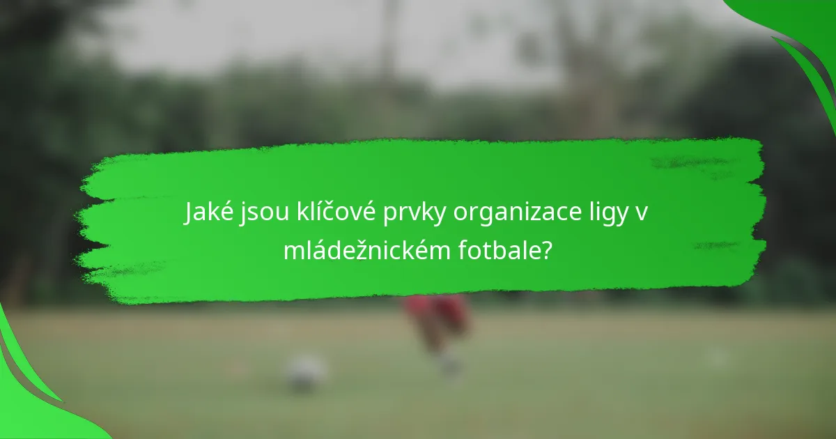 Jaké jsou klíčové prvky organizace ligy v mládežnickém fotbale?