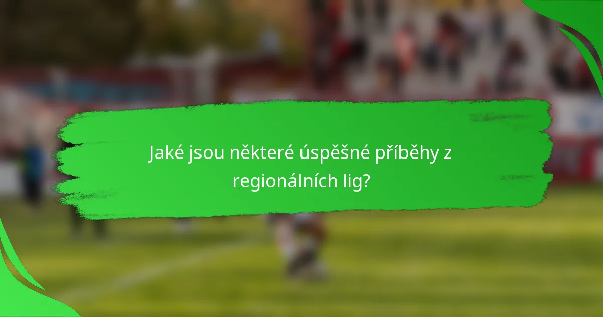 Jaké jsou některé úspěšné příběhy z regionálních lig?