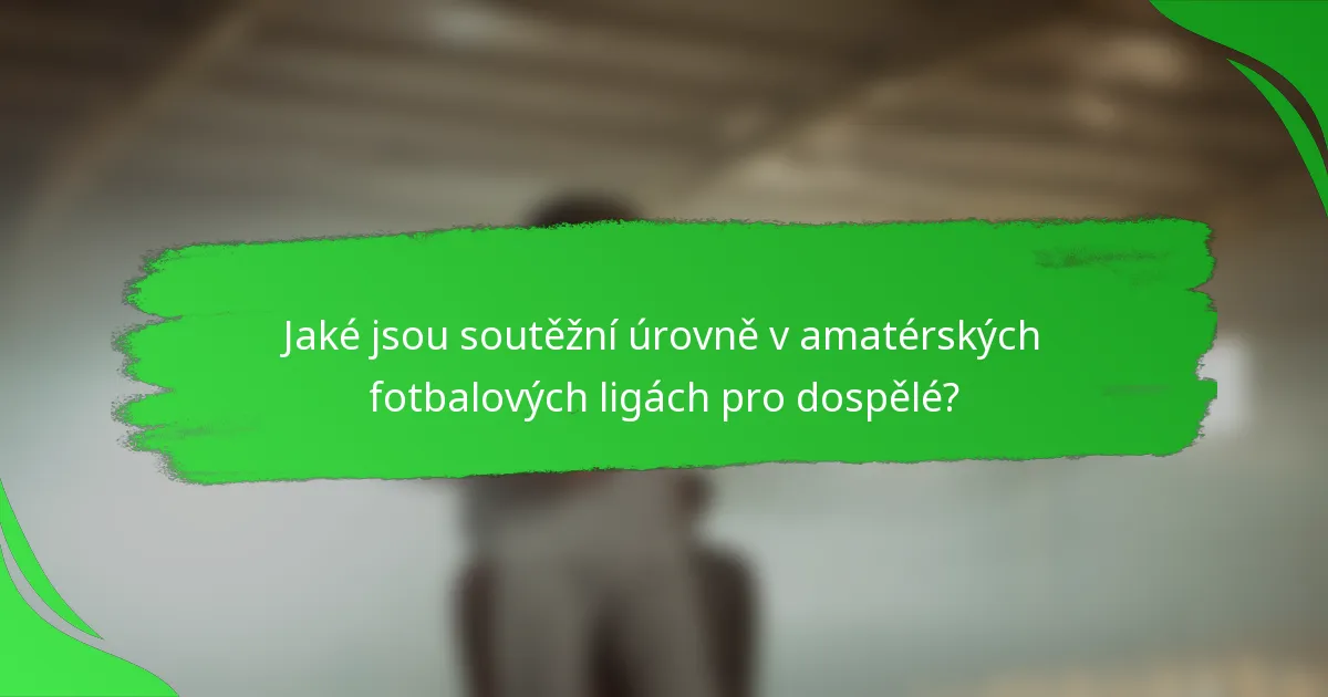 Jaké jsou soutěžní úrovně v amatérských fotbalových ligách pro dospělé?