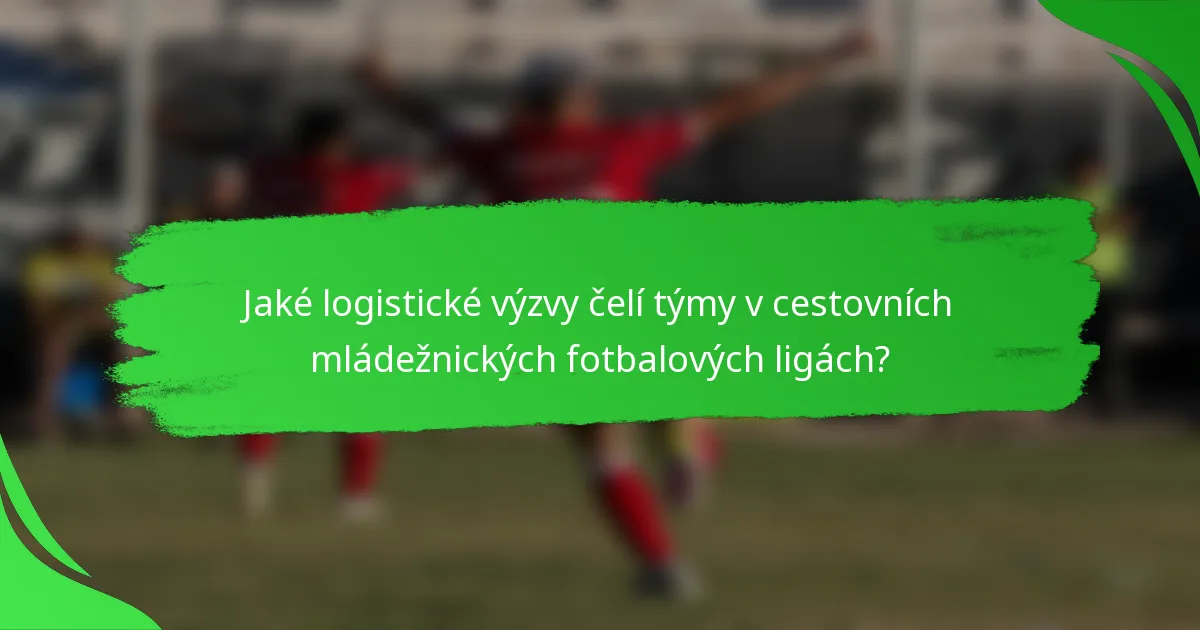 Jaké logistické výzvy čelí týmy v cestovních mládežnických fotbalových ligách?