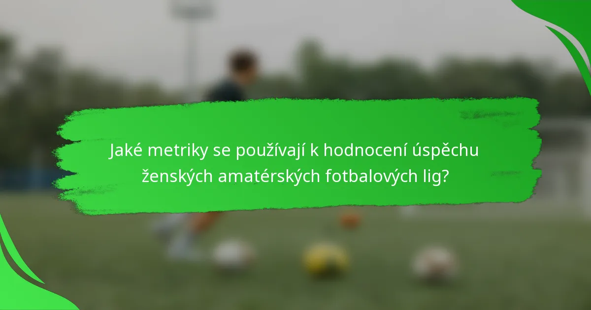 Jaké metriky se používají k hodnocení úspěchu ženských amatérských fotbalových lig?
