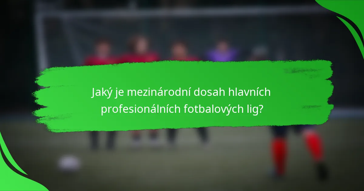 Jaký je mezinárodní dosah hlavních profesionálních fotbalových lig?